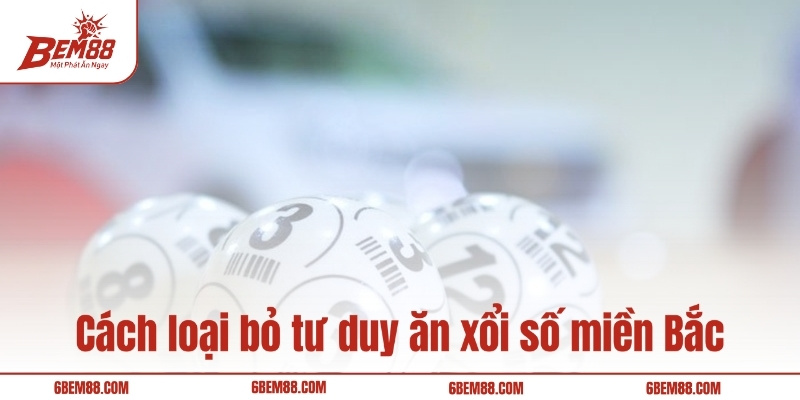 Cách loại bỏ tư duy ăn xổi số miền Bắc