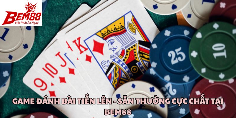 Game Đánh Bài Tiến Lên - Săn Thưởng Cực Chất Tại Bem88