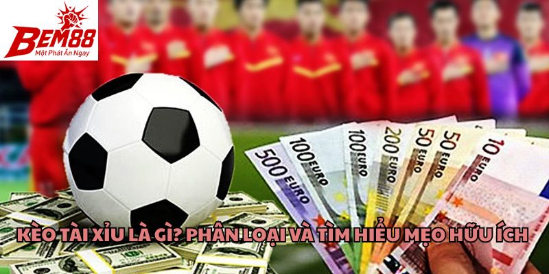 Kèo Tài Xỉu Là Gì? Phân Loại Và Tìm Hiểu Mẹo Hữu Ích