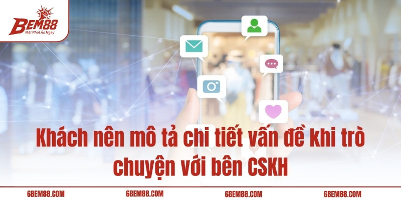Khách nên mô tả chi tiết vấn đề khi trò chuyện với bên CSKH