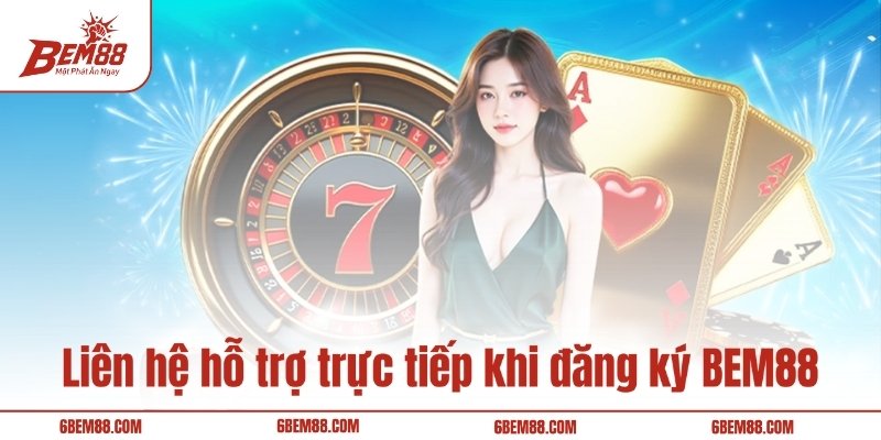 Liên hệ hỗ trợ trực tiếp khi đăng ký BEM88
