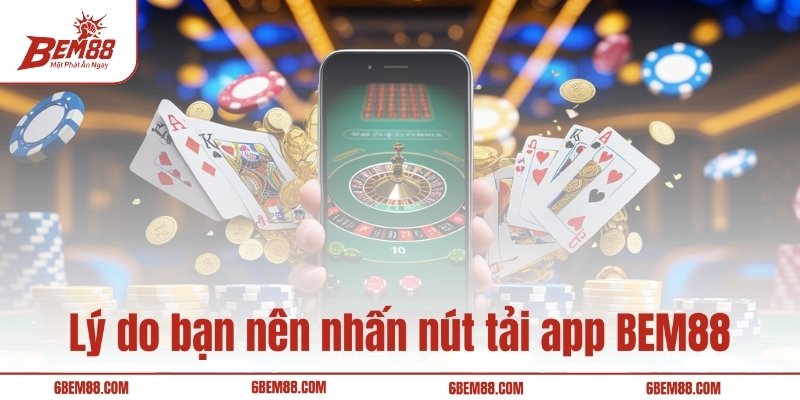 Lý do bạn nên nhấn nút tải app BEM88 