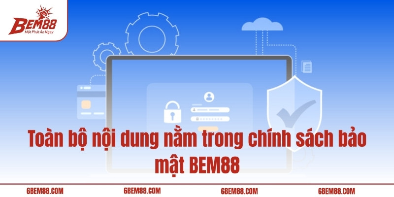 Toàn bộ nội dung nằm trong chính sách bảo mật BEM88